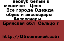 неокуб белый в мешочке › Цена ­ 1 000 - Все города Одежда, обувь и аксессуары » Аксессуары   . Брянская обл.,Сельцо г.